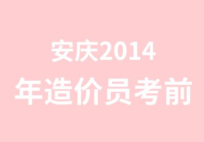 安庆2014年造价员考前培训协议班