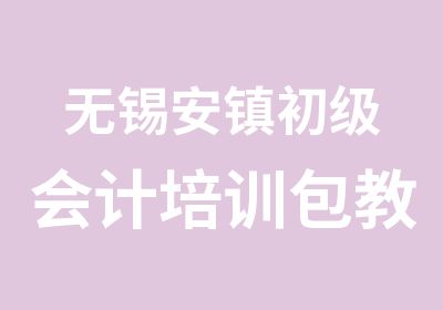 无锡安镇初级会计培训包教包会极高