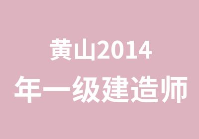 黄山2014年一级建造师培训课程