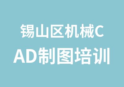 锡山区机械CAD制图培训学校有哪些