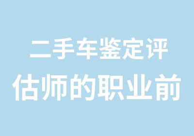 二手车鉴定评估师的职业前景怎么样