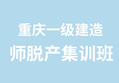 重庆一级建造师脱产集训班