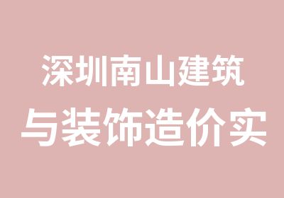 深圳南山建筑与装饰造价实战班培训班