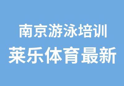 南京游泳培训莱乐体育新游泳课程