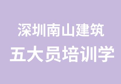 深圳南山建筑五大员培训学习