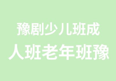 豫剧少儿班成人班老年班豫剧培训