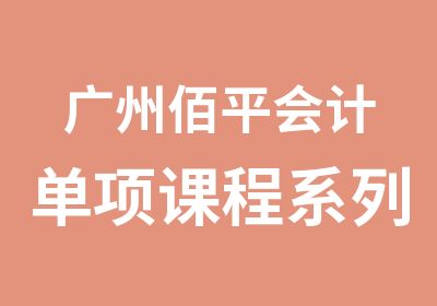 广州佰平会计单项课程系列培训汇总