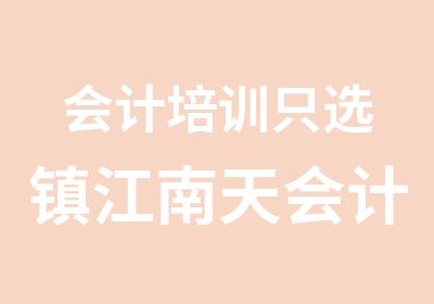 会计培训只选镇江南天会计培训