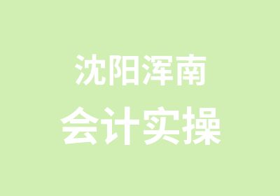 沈阳浑南会计实操