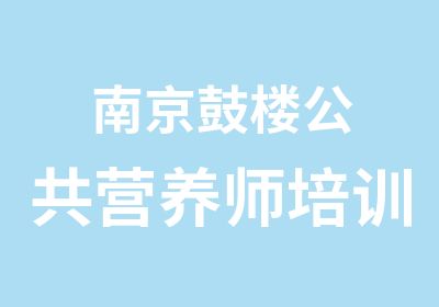 南京鼓楼公共营养师培训