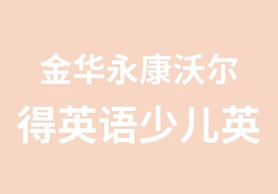 金华永康沃尔得英语少儿英语强化班幼儿