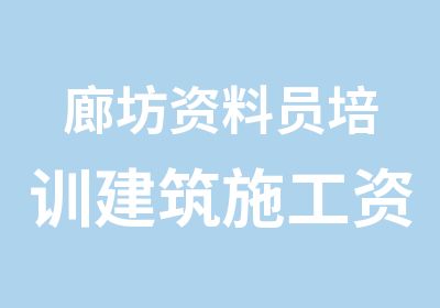 廊坊资料员培训建筑施工资料员考试报名