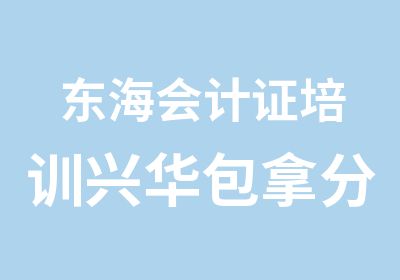 东海会计证培训兴华分一次过