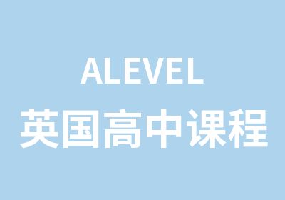 ALEVEL英国高中课程辅导班