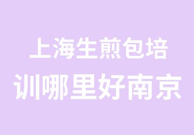 上海生煎包培训哪里好南京小杨生煎培训班