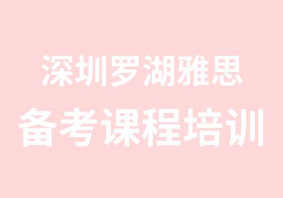 深圳罗湖雅思备考课程培训简介