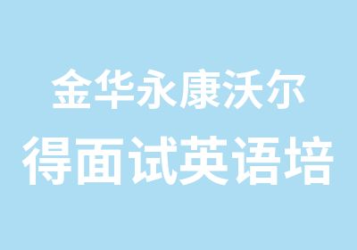 金华永康沃尔得面试英语培训课程