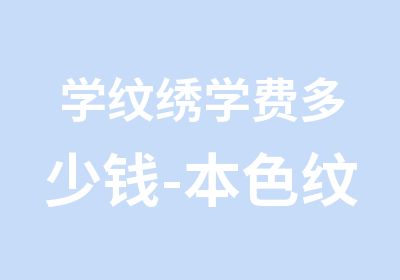 学纹绣学费多少钱-本色纹绣