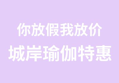 你放假我放价城岸瑜伽学生月