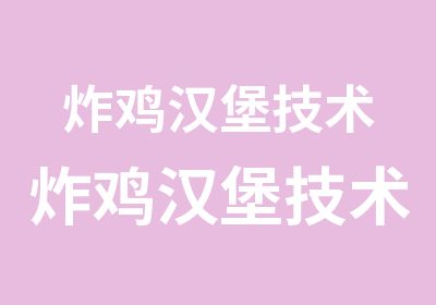 炸鸡汉堡技术炸鸡汉堡技术培训长沙小吃培训