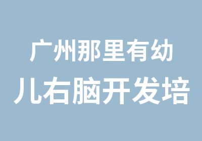 广州那里有幼儿右脑开发培训中心