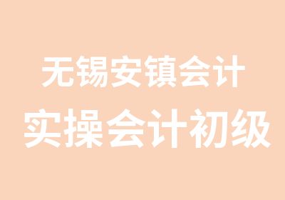 无锡安镇会计实操会计初级班开课