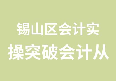 锡山区会计实操突破会计从理论到实践的瓶颈