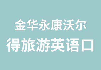 金华永康沃尔得旅游英语口语加强课程