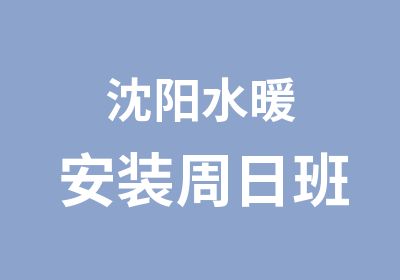 沈阳水暖安装周日班