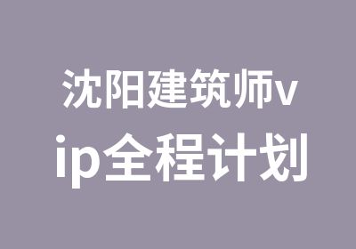 沈阳建筑师vip全程计划