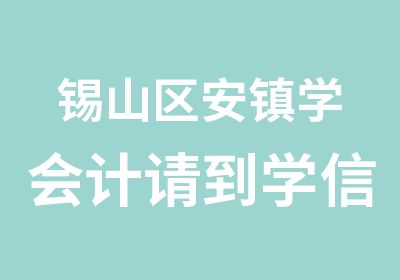 锡山区安镇学会计请到学信