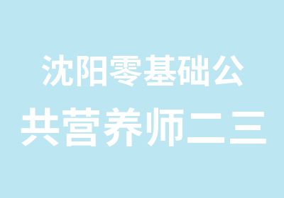 沈阳零基础公共营养师二三级网授班