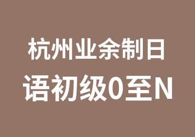 杭州业余制日语初级0至N4培训班