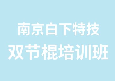 南京白下特技双节棍培训班