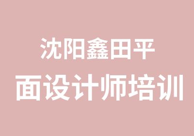 沈阳鑫田平面设计师培训