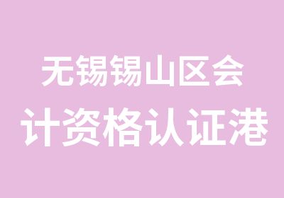 无锡锡山区会计资格认证港下会计培训选学信