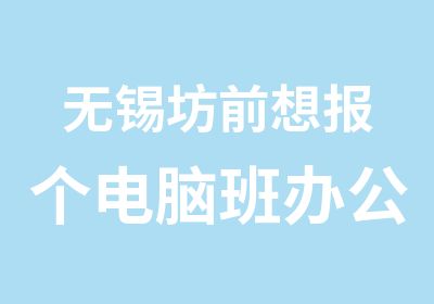 无锡坊前想报个电脑班办公自动化