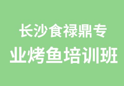 长沙食禄鼎专业烤鱼培训班