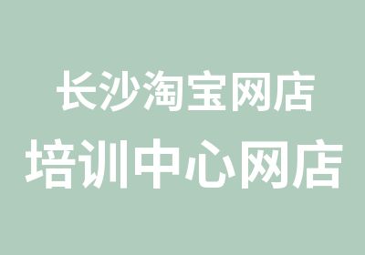 长沙网店培训中心网店创业全科班