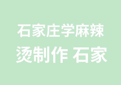 石家庄学麻辣烫制作 石家庄麻辣烫培训