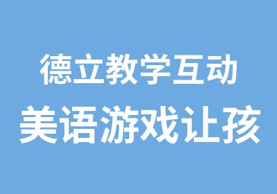 德立教学互动美语游戏让孩子乐于学英语