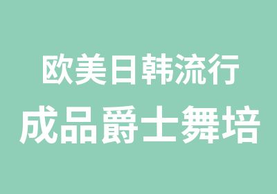 欧美日韩流行成品爵士舞培训班