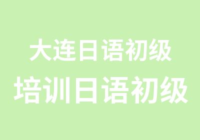 大连日语初级培训日语初级班零基础课程