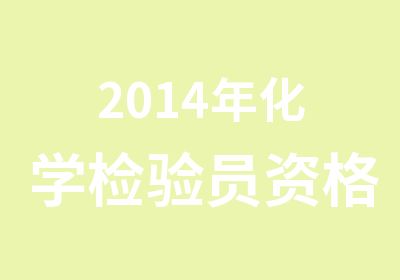 2014年化学检验员资格证书培训报名化