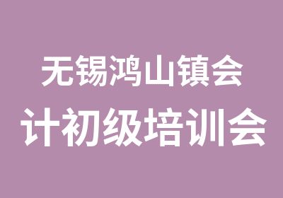 无锡鸿山镇会计初级培训会计职称学校