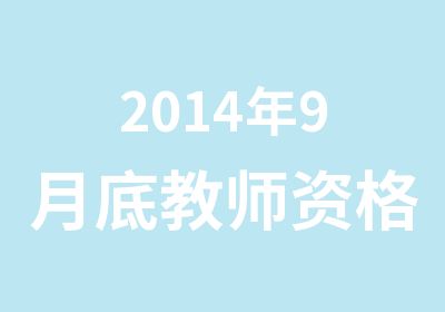 2014年9月底教师资格证各大高校开课