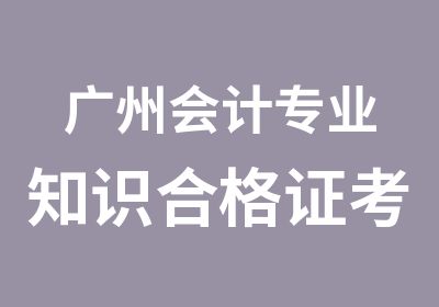 广州会计专业知识合格证考证培训班