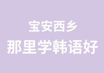 宝安西乡那里学韩语好