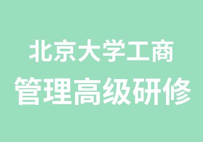 北京大学工商管理研修班招生简章