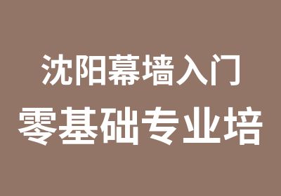 沈阳幕墙入门零基础专业培训